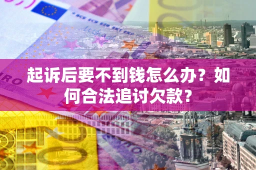 武汉起诉后要不到钱怎么办？如何合法追讨欠款？