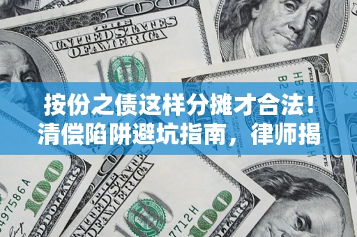 武汉按份之债这样分摊才合法！清偿陷阱避坑指南，律师揭秘关键条款