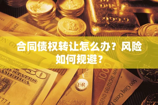 武汉合同债权转让怎么办？风险如何规避？
