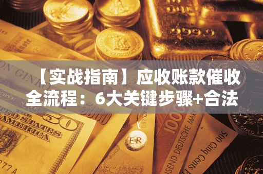 武汉【实战指南】应收账款催收全流程：6大关键步骤+合法回款技巧