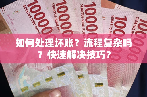 武汉如何处理坏账？流程复杂吗？快速解决技巧？
