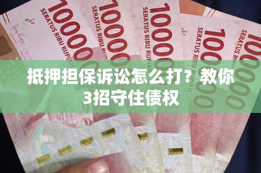武汉抵押担保诉讼怎么打？教你3招守住债权