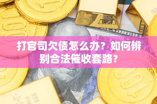 武汉打官司欠债怎么办？如何辨别合法催收套路？
