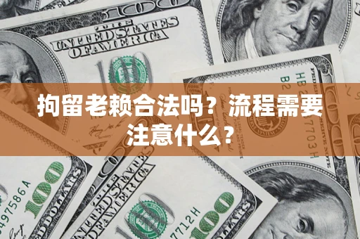 武汉拘留老赖合法吗？流程需要注意什么？