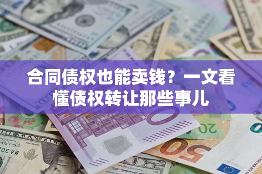 武汉合同债权也能卖钱？一文看懂债权转让那些事儿