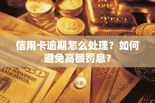 武汉信用卡逾期怎么处理？如何避免高额罚息？