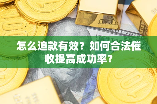 武汉怎么追款有效？如何合法催收提高成功率？