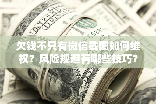 武汉欠钱不只有微信截图如何维权？风险规避有哪些技巧？