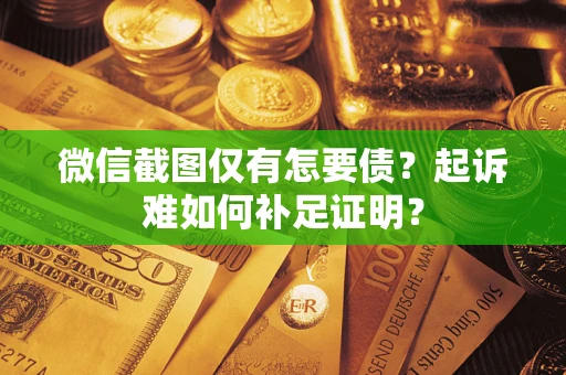 武汉微信截图仅有怎要债？起诉难如何补足证明？
