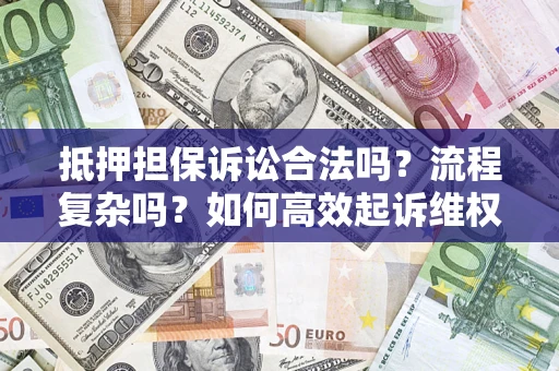 武汉抵押担保诉讼合法吗？流程复杂吗？如何高效起诉维权？