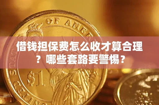 武汉借钱担保费怎么收才算合理？哪些套路要警惕？