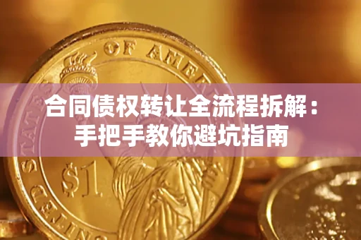 武汉合同债权转让全流程拆解：手把手教你避坑指南