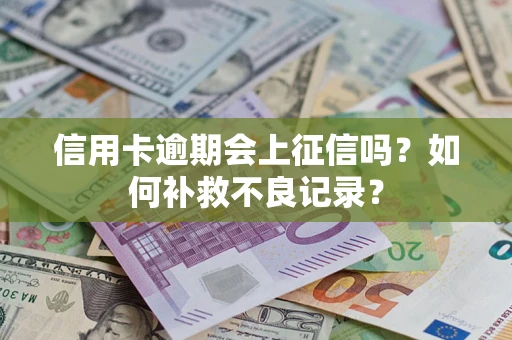 武汉信用卡逾期会上征信吗？如何补救不良记录？