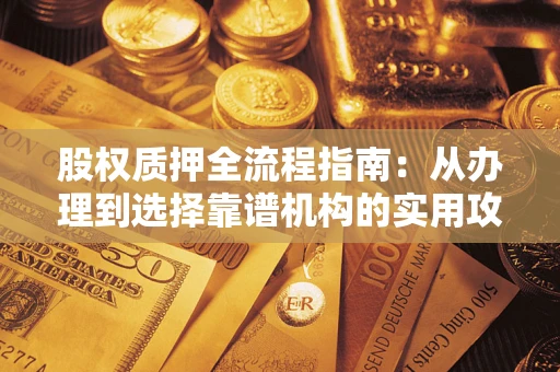 武汉股权质押全流程指南：从办理到选择靠谱机构的实用攻略