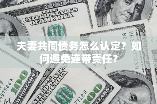 武汉夫妻共同债务怎么认定？如何避免连带责任？