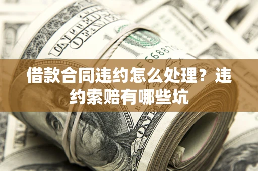 武汉借款合同违约怎么处理？违约索赔有哪些坑