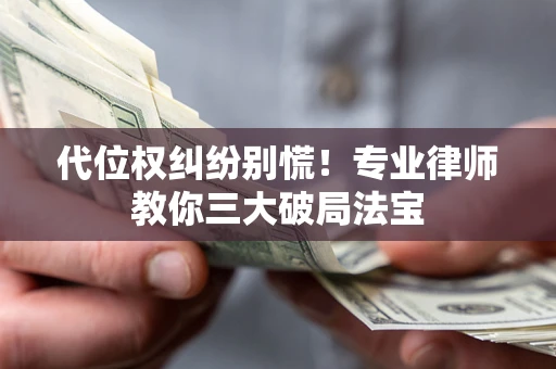 武汉代位权纠纷别慌！专业律师教你三大破局法宝
