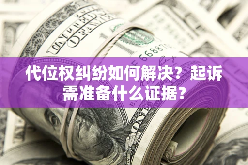 武汉代位权纠纷如何解决？起诉需准备什么证据？