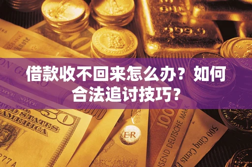 武汉借款收不回来怎么办？如何合法追讨技巧？