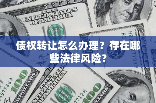 武汉债权转让怎么办理？存在哪些法律风险？