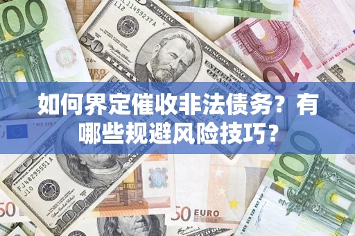 武汉如何界定催收非法债务？有哪些规避风险技巧？