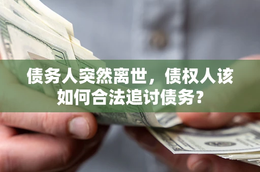 武汉债务人突然离世，债权人该如何合法追讨债务？