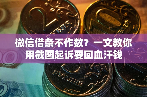 武汉微信借条不作数？一文教你用截图起诉要回血汗钱