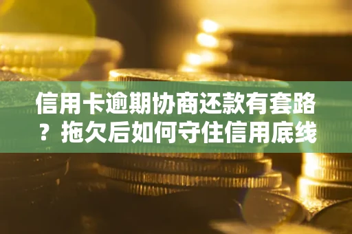 武汉信用卡逾期协商还款有套路？拖欠后如何守住信用底线？