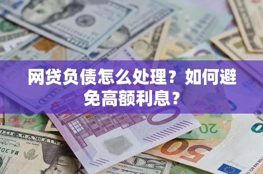 武汉网贷负债怎么处理？如何避免高额利息？