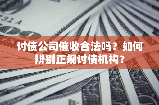 武汉讨债公司催收合法吗？如何辨别正规讨债机构？