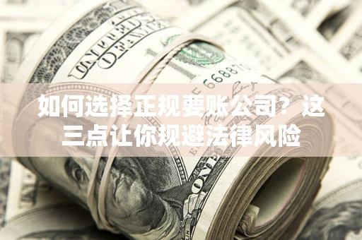 武汉如何选择正规要账公司？这三点让你规避法律风险