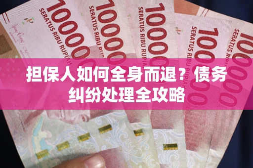 武汉担保人如何全身而退？债务纠纷处理全攻略