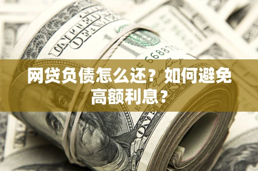 武汉网贷负债怎么还？如何避免高额利息？