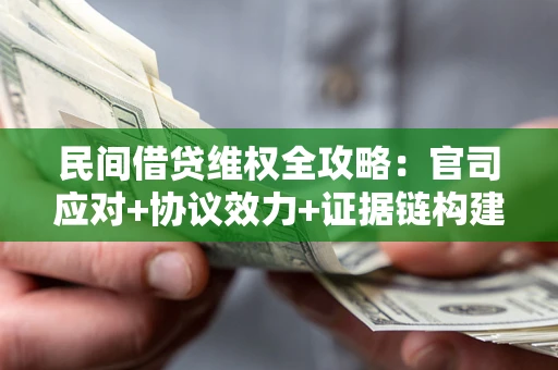 武汉民间借贷维权全攻略：官司应对+协议效力+证据链构建指南