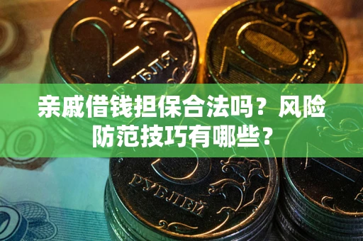 武汉亲戚借钱担保合法吗？风险防范技巧有哪些？