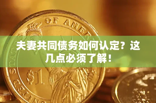武汉夫妻共同债务如何认定？这几点必须了解！