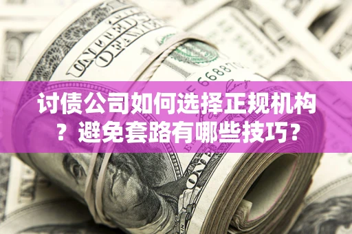 武汉讨债公司如何选择正规机构？避免套路有哪些技巧？