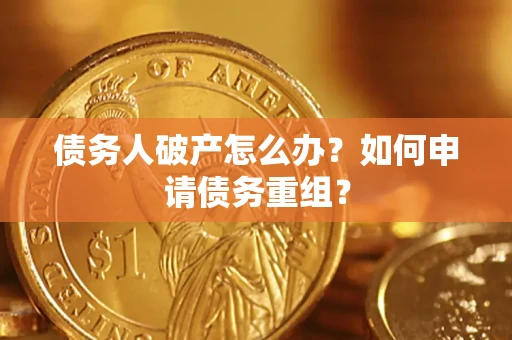 武汉债务人破产怎么办？如何申请债务重组？