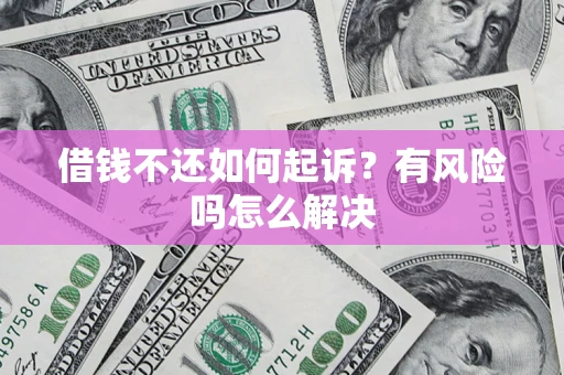 武汉借钱不还如何起诉？有风险吗怎么解决