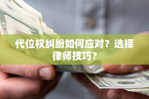 武汉代位权纠纷如何应对？选择律师技巧？