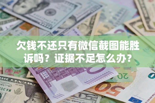 武汉欠钱不还只有微信截图能胜诉吗？证据不足怎么办？