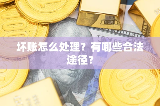 武汉坏账怎么处理？有哪些合法途径？