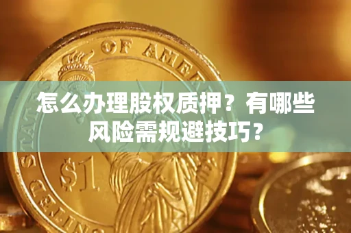 武汉怎么办理股权质押？有哪些风险需规避技巧？