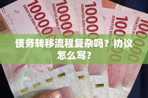 武汉债务转移流程复杂吗？协议怎么写？