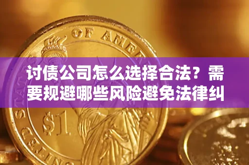 武汉讨债公司怎么选择合法?需要规避哪些风险避免法律纠纷? 武汉讨债公司怎么选择合法?需要规避哪些风险避免法律纠纷?