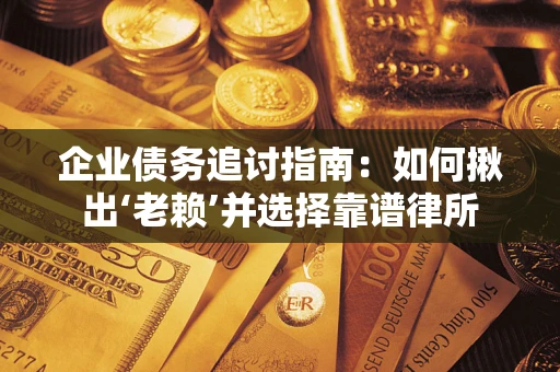 武汉企业债务追讨指南：如何揪出‘老赖’并选择靠谱律所