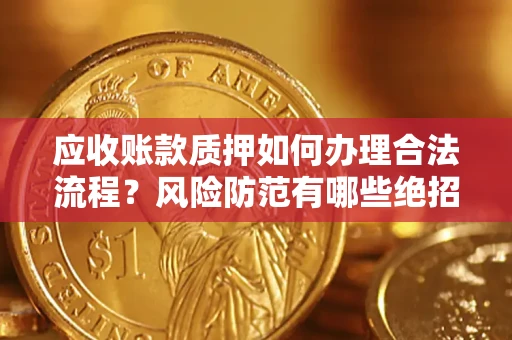 武汉应收账款质押如何办理合法流程？风险防范有哪些绝招？
