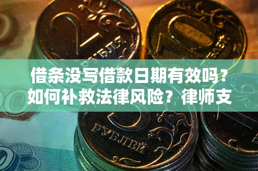 武汉借条没写借款日期有效吗？如何补救法律风险？律师支招