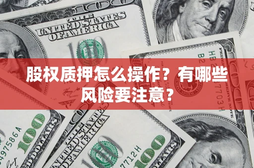 武汉股权质押怎么操作？有哪些风险要注意？