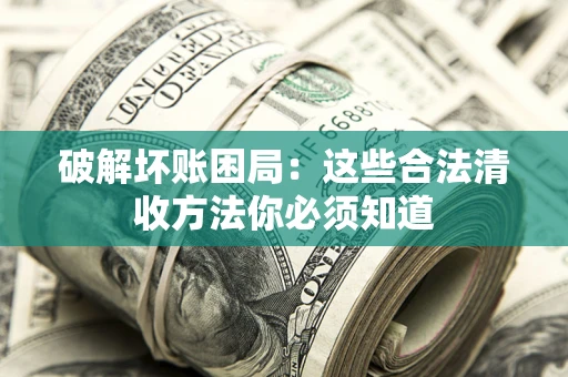武汉破解坏账困局：这些合法清收方法你必须知道